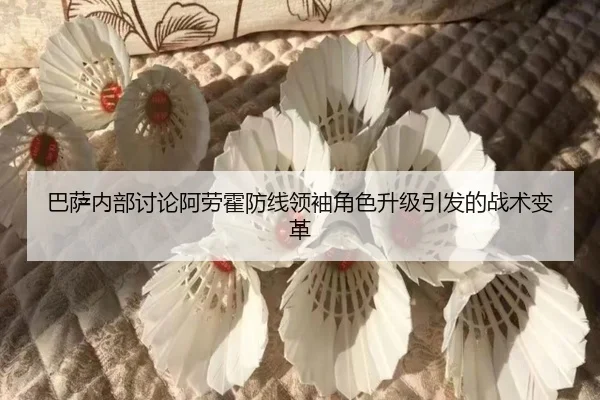 巴萨内部讨论阿劳霍防线领袖角色升级引发的战术变革