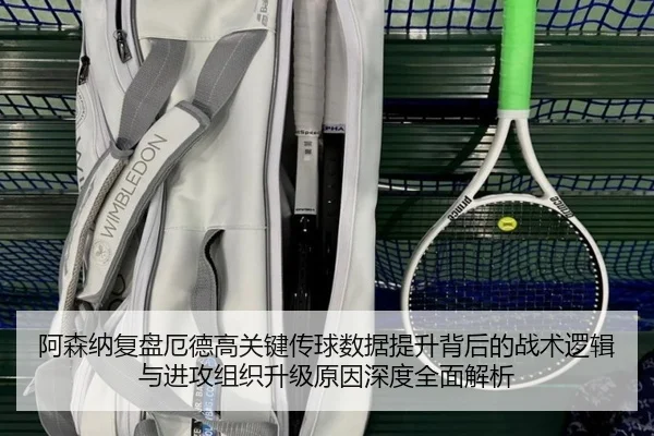 阿森纳复盘厄德高关键传球数据提升背后的战术逻辑与进攻组织升级原因深度全面解析