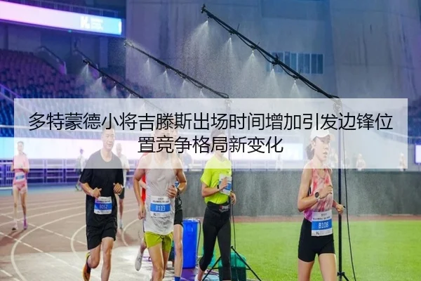多特蒙德小将吉滕斯出场时间增加引发边锋位置竞争格局新变化